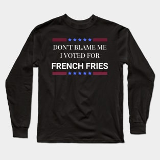 Don't Blame Me I Voted For French Fries Long Sleeve T-Shirt